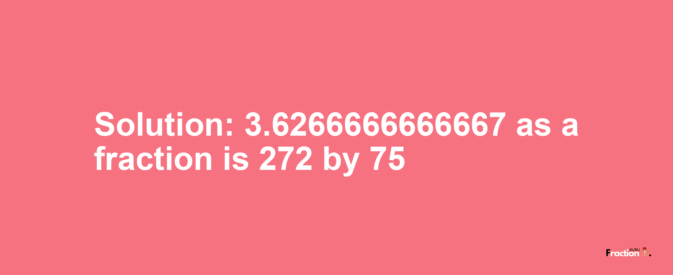 Solution:3.6266666666667 as a fraction is 272/75